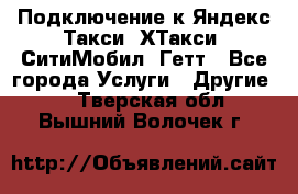 Подключение к Яндекс Такси, ХТакси, СитиМобил, Гетт - Все города Услуги » Другие   . Тверская обл.,Вышний Волочек г.